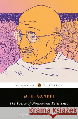 The Power of Nonviolent Resistance: Selected Writings Mahatma Gandhi Tridip Suhrud Tridip Suhrud 9780143134152