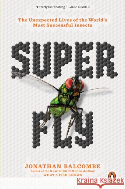 Super Fly: The Unexpected Lives of the World's Most Successful Insects Balcombe, Jonathan 9780143134275 Penguin Books