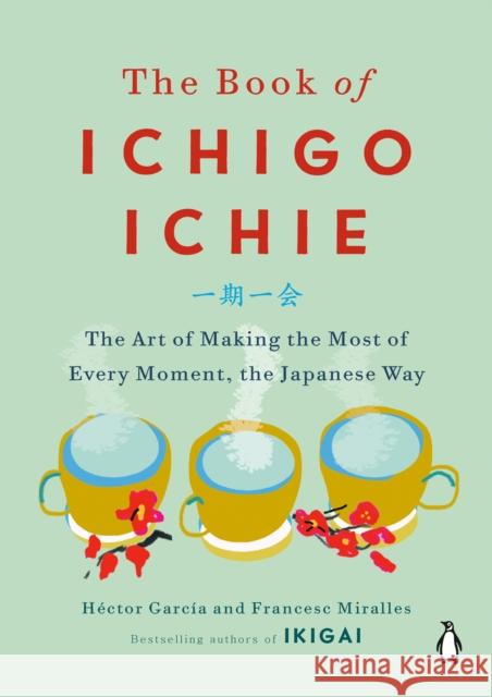 The Book of Ichigo Ichie: The Art of Making the Most of Every Moment, the Japanese Way Francesc Miralles 9780143134497 Penguin Publishing Group