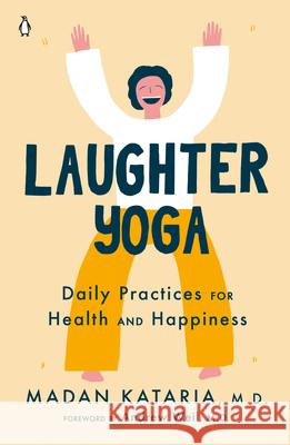 Laughter Yoga : Daily Practices for Health and Happiness Madan Kataria Andrew Weil 9780143134947