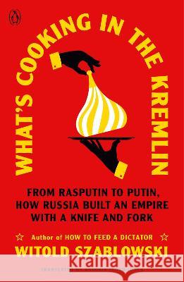 What\'s Cooking in the Kremlin: From Rasputin to Putin, How Russia Built an Empire with a Knife and Fork Witold Szablowski Antonia Lloyd-Jones 9780143137184 Penguin Books