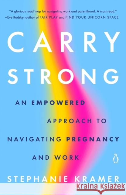 Carry Strong: An Empowered Approach to Navigating Pregnancy and Work Stephanie Kramer 9780143137283 Penguin Putnam Inc