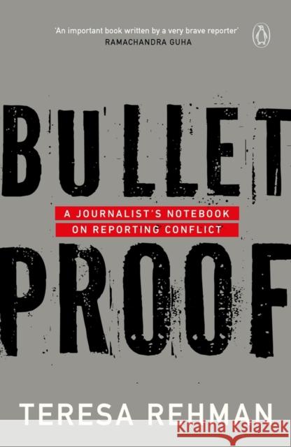 Bulletproof: A Journalist's Notebook on Reporting Conflict Teresa Rehman   9780143445739 