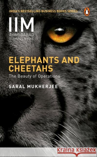 Elephants and Cheetahs: The Beauty of Operations Saral Mukherjee   9780143451730 Penguin