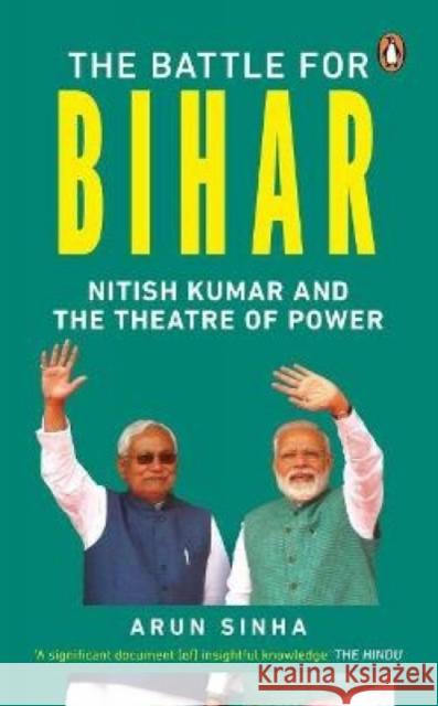 The Battle for Bihar: Nitish Kumar and the Theatre of Power Arun Sinha   9780143452065 Penguin
