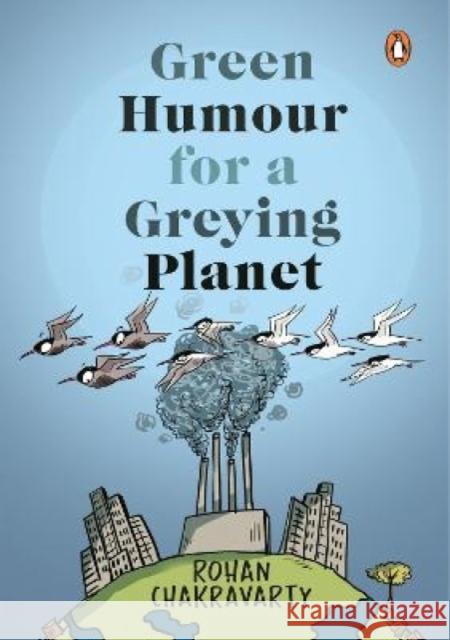 Green Humour for a Greying Planet (Amazingly Evocative Cartoons on Environment and Ecology by Renowned Cartoonist Rohan Chakravarty) Chakravarty, Rohan 9780143452959