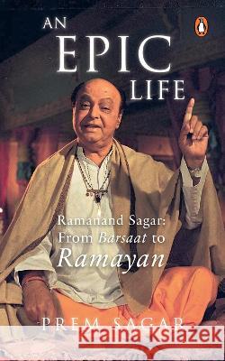 An Epic Life: Ramanand Sagar from Barsaat to Ramayan Prem Sagar 9780143459354