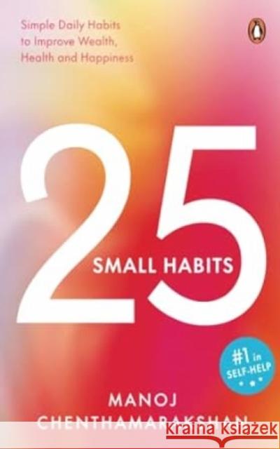 25 Small Habits: Simple Daily Habits to Improve Wealth, Health and Happiness Manoj Chenthamarakshan 9780143459941 Penguin Business