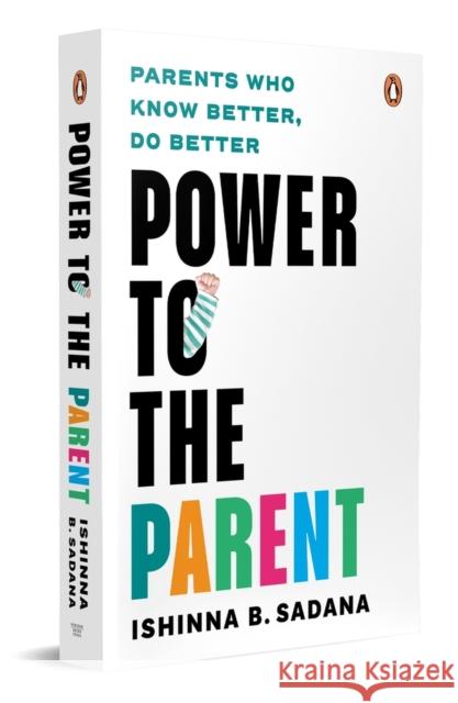 Power to the Parent: Parents Who Know Better, Do Better Ishinna B. Sadana 9780143465973 Ebury Press