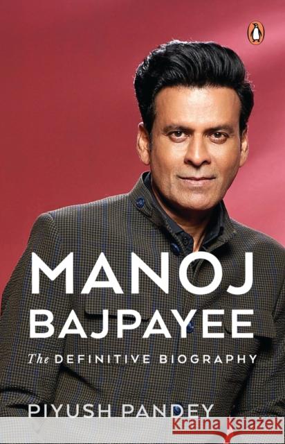 Manoj Bajpayee: The Definitive Biography Piyush Pandey 9780143466925