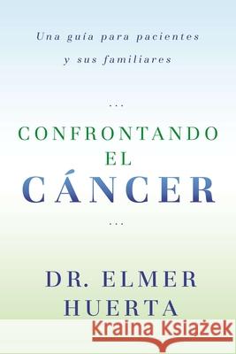 Confrontando el Cancer: Una Guia Complete Para Pacientes y Sus Familiares Elmer Huerta 9780147512017
