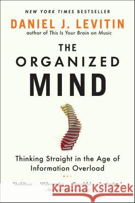 The Organized Mind: Thinking Straight in the Age of Information Overload Daniel J. Levitin 9780147516312 Plume Books