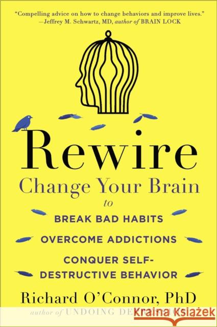 Rewire: Change Your Brain to Break Bad Habits, Overcome Addictions, Conquer Self-Destructive Behavior O'Connor, Richard 9780147516329