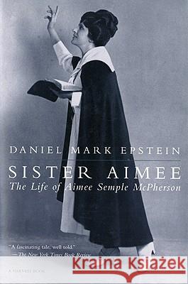 Sister Aimee: The Life of Aimee Semple McPherson Daniel Mark Epstein 9780156000932 Harcourt