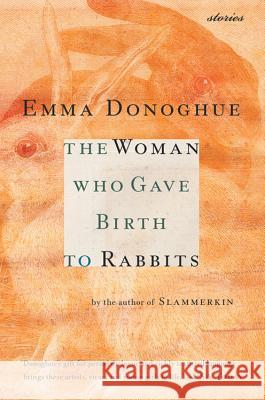 The Woman Who Gave Birth to Rabbits: Stories Emma Donoghue Kathleen Anderson 9780156027397