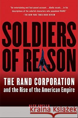 Soldiers of Reason: The Rand Corporation and the Rise of the American Empire Alex Abella 9780156033442 Mariner Books