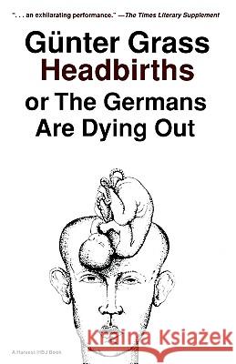 Headbirths: Or the Germans Are Dying Out Gunter Grass Grass                                    Ralph Manheim 9780156399951