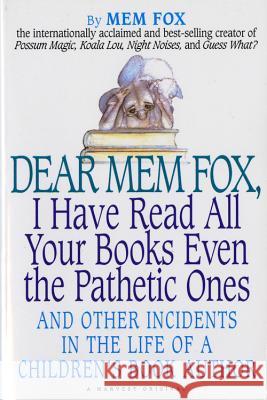 Dear Mem Fox, I Have Read All Your Books Even the Pathetic Ones: And Other Incidents in the Life of a Children's Book Author Mem Fox M. Fox 9780156586764 