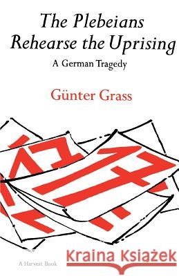 The Plebeians Rehearse the Uprising: A German Tragedy Gunter Grass Ralph Manheim Gunter Grass 9780156720502 Houghton Mifflin Harcourt P