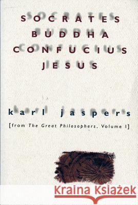 Socrates, Buddha, Confucius, Jesus: From the Great Philosophers, Volume I Karl Jaspers Ralph Manheim Hannah Arendt 9780156835800 Harvest/HBJ Book