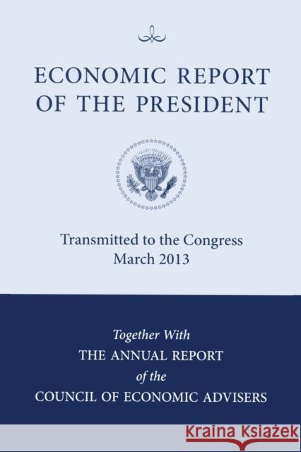 Economic Report of the President, Transmitted to the Congress March 2013 Together with the Annual Report of the Council of Economic Advisors Council of Economic Advisers (U S ) 9780160917370 Council of Economic Advisers