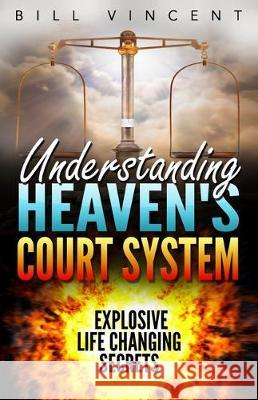 Understanding Heaven's Court System: Explosive Life Changing Secrets Bill Vincent 9780177456718 Rwg Publishing