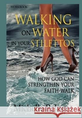 [Workbook] Walking On Water In My Stilettos: How God can Strengthen Your Faith-walk Michelle P 9780179869455