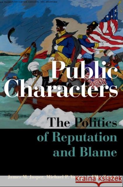 Public Characters: The Politics of Reputation and Blame James M. Jasper Michael P. Young Elke Zuern 9780190050047 Oxford University Press, USA