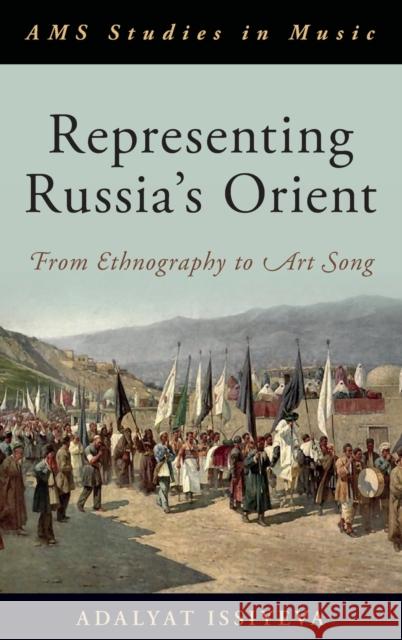 Representing Russia's Orient: From Ethnography to Art Song Issiyeva, Adalyat 9780190051365 Oxford University Press, USA