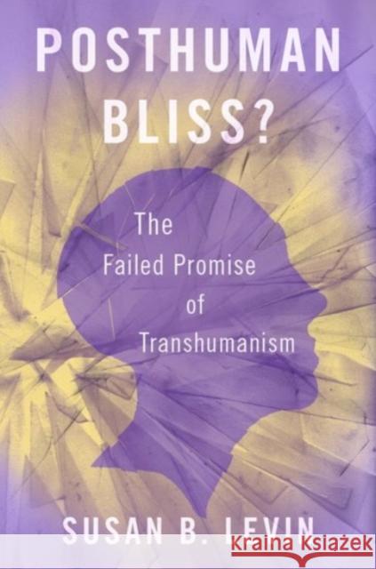 Posthuman Bliss?: The Failed Promise of Transhumanism Levin, Susan B. 9780190051495