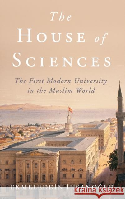 The House of Sciences: The First Modern University in the Muslim World Ekmeleddin Ihsanoglu 9780190051556 Oxford University Press, USA