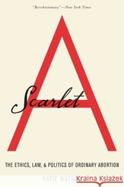 Scarlet A: The Ethics, Law, and Politics of Ordinary Abortion Katie Watson 9780190051723 Oxford University Press, USA