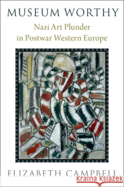 Museum Worthy: Nazi Art Plunder in Postwar Western Europe Elizabeth Campbell 9780190051983 Oxford University Press, USA