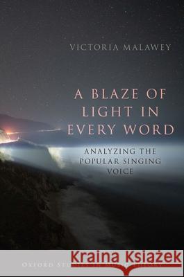 A Blaze of Light in Every Word: Analyzing the Popular Singing Voice Victoria Malawey 9780190052201 Oxford University Press, USA