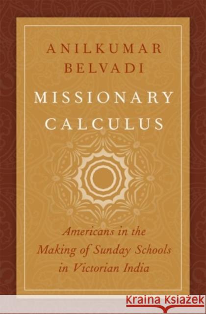 Missionary Calculus: Americans in the Making of Sunday Schools in Victorian India Anilkumar Belvadi 9780190052423 Oxford University Press, USA