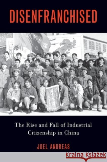 Disenfranchised: The Rise and Fall of Industrial Citizenship in China Joel Andreas 9780190052614 Oxford University Press, USA