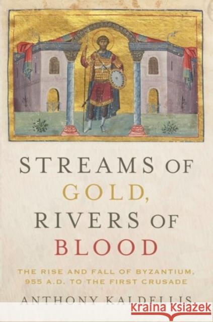 Streams of Gold, Rivers of Blood: The Rise and Fall of Byzantium, 955 A.D. to the First Crusade Kaldellis, Anthony 9780190053208 Oxford University Press, USA