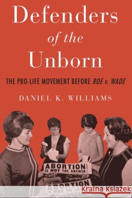 Defenders of the Unborn: The Pro-Life Movement Before Roe V. Wade Daniel K. Williams 9780190053321