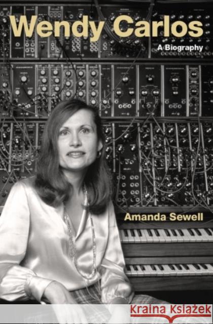 Wendy Carlos: A Biography Amanda Sewell 9780190053468