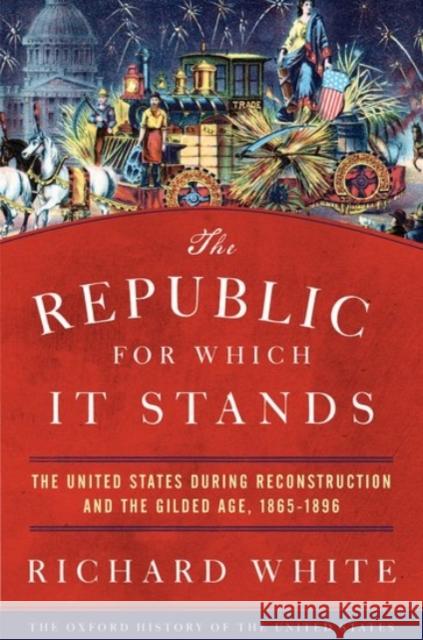 The Republic for Which It Stands: The United States during Reconstruction and the Gilded Age, 1865-1896 Richard (Margaret Byrne Professor of American History, Margaret Byrne Professor of American History, Stanford University 9780190053765