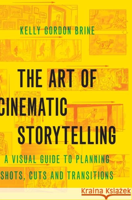 The Art of Cinematic Storytelling: A Visual Guide to Planning Shots, Cuts, and Transitions Kelly Gordon Brine 9780190054328 Oxford University Press, USA