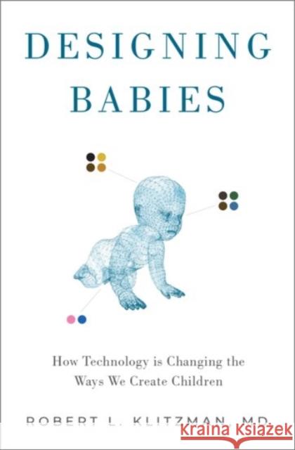 Designing Babies: How Technology Is Changing the Ways We Create Children Robert Klitzman 9780190054472