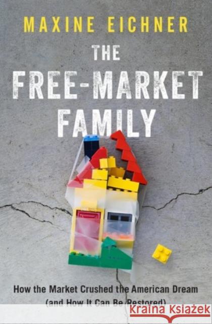 The Free-Market Family: How the Market Crushed the American Dream (and How It Can Be Restored) Maxine Eichner 9780190055479