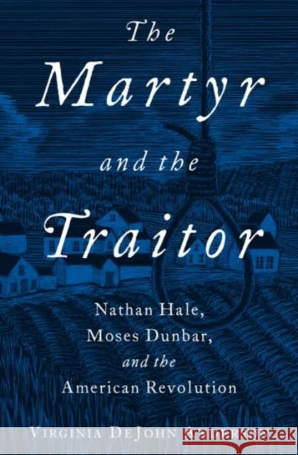 The Martyr and the Traitor: Nathan Hale, Moses Dunbar, and the American Revolution Virginia DeJohn Anderson 9780190055622