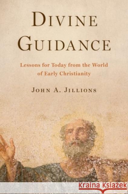 Divine Guidance: Lessons for Today from the World of Early Christianity John A. Jillions 9780190055738 Oxford University Press, USA