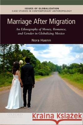 Marriage After Migration: An Ethnography of Money, Romance, and Gender in Globalizing Mexico Nora Haenn 9780190056018 Oxford University Press, USA