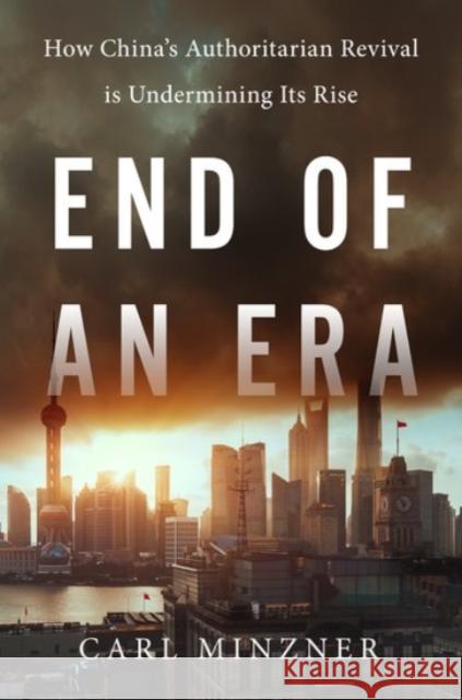 End of an Era: How China's Authoritarian Revival Is Undermining Its Rise Carl Minzner 9780190056346 Oxford University Press, USA