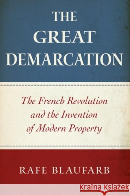 The Great Demarcation: The French Revolution and the Invention of Modern Property Rafe Blaufarb 9780190056520