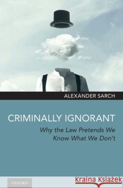 Criminally Ignorant: Why the Law Pretends We Know What We Don't Sarch, Alexander 9780190056575 Oxford University Press, USA