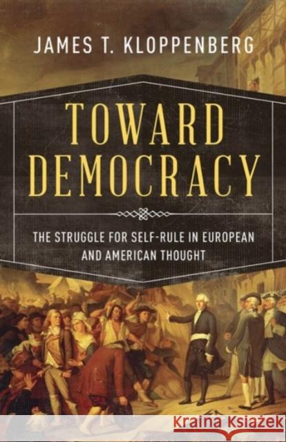 Toward Democracy: The Struggle for Self-Rule in European and American Thought James T. Kloppenberg 9780190056711